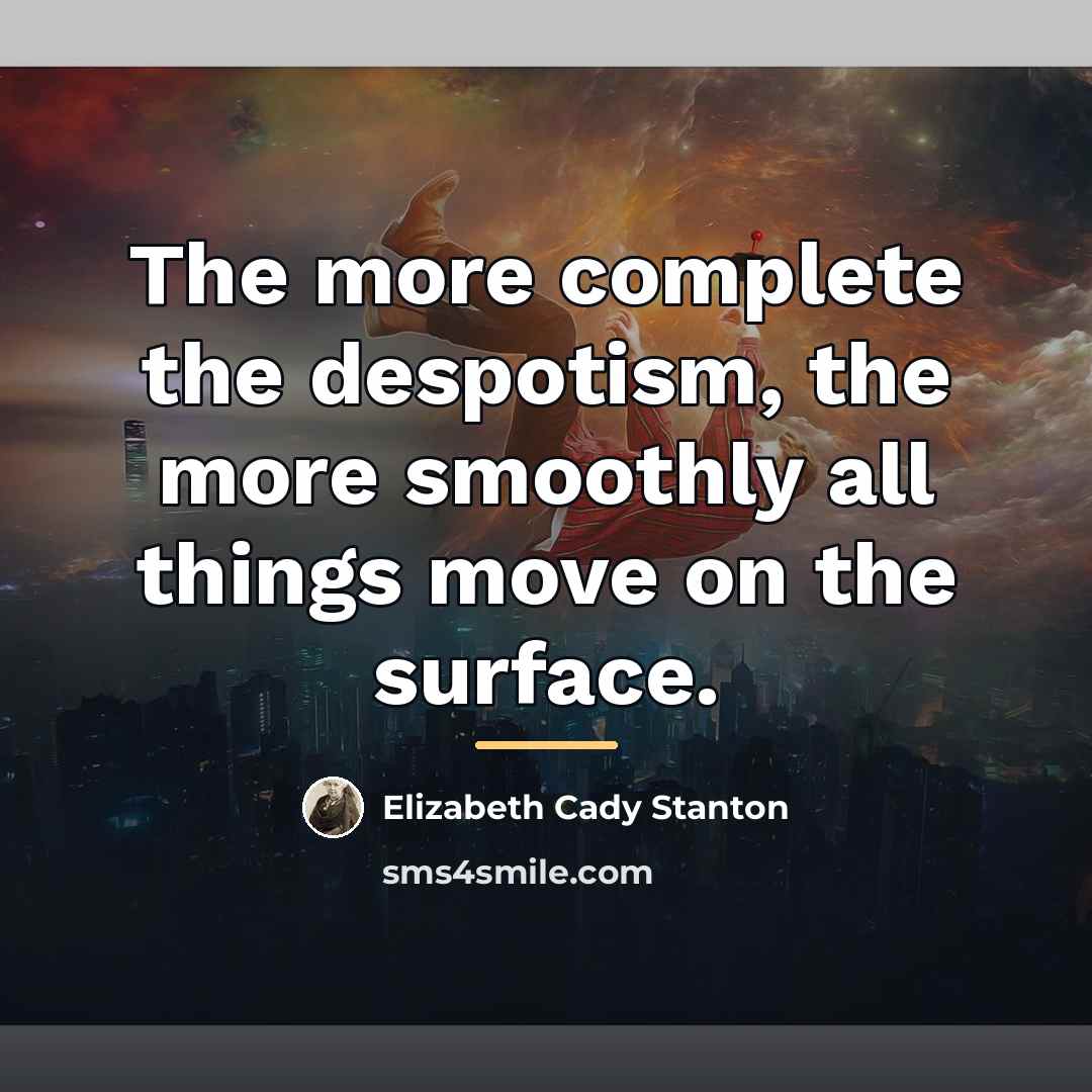 “The more complete the despotism, the more smoothly all things…” quote by Elizabeth Cady Stanton