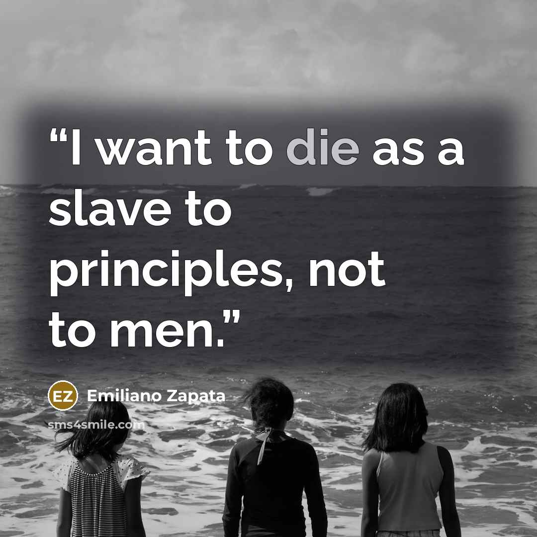 “I want to die as a slave to principles, not to men.” quote by Emiliano Zapata