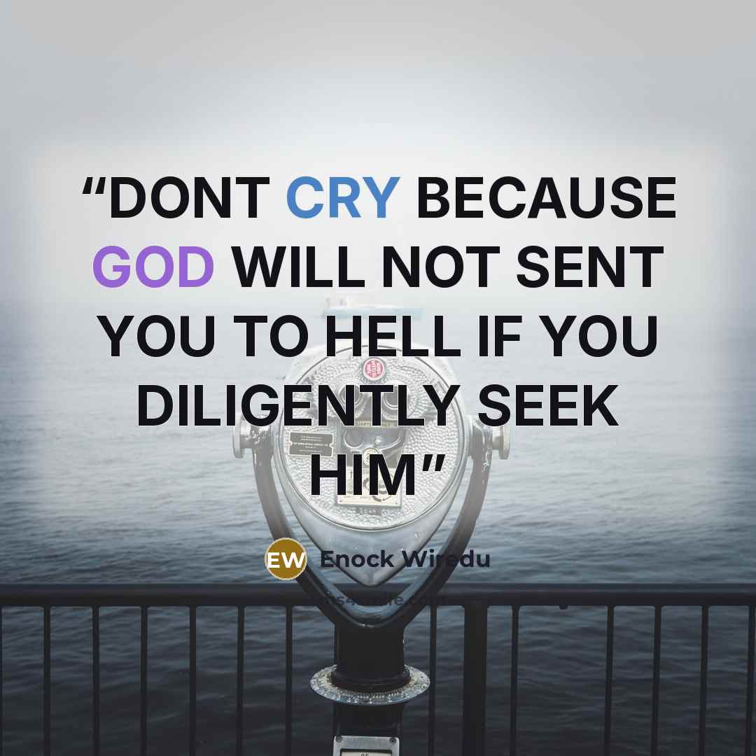 “DONT CRY BECAUSE GOD WILL NOT SENT YOU TO HELL IF YOU DILIGENTLY SEEK HIM” quote by Enock Wiredu