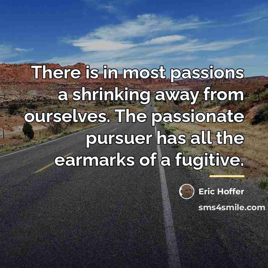 “There is in most passions a shrinking away from ourselves.…” quote by Eric Hoffer