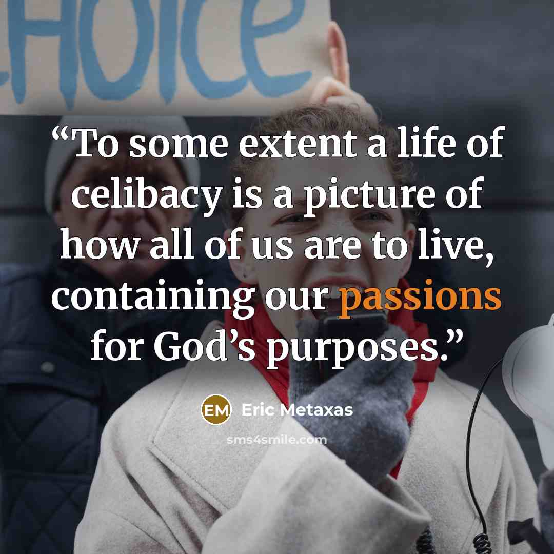 “To some extent a life of celibacy is a picture of how all of us are to live, containing our passions for God’s purposes.” quote by Eric Metaxas