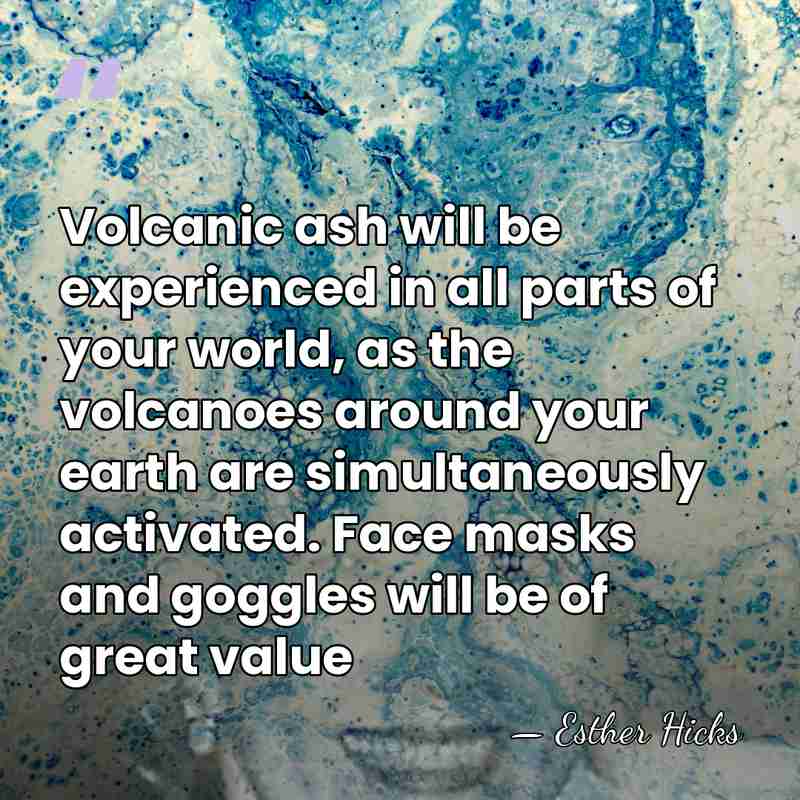 Volcanic ash will be experienced in all parts of your world, as&hellip; - Esther Hicks