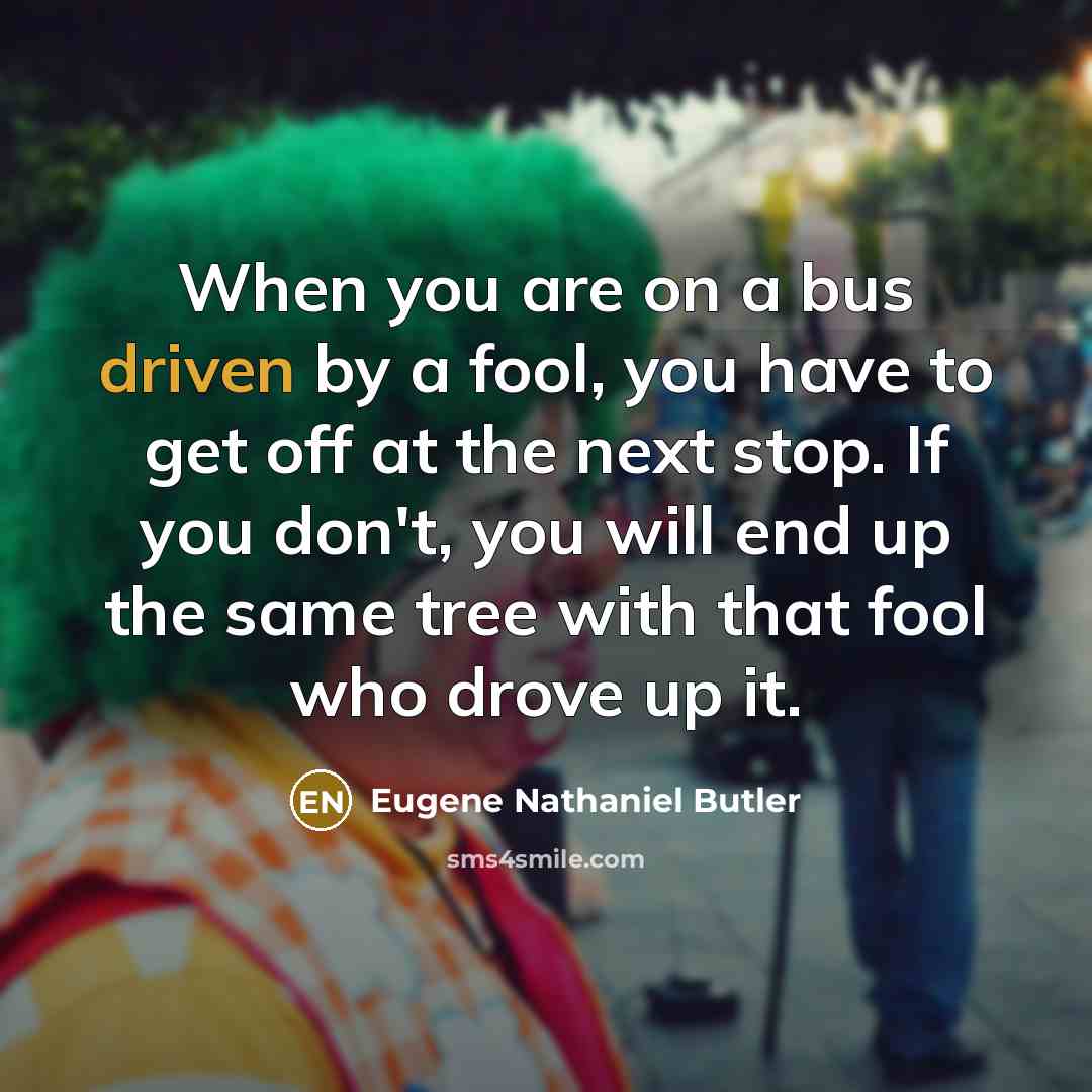 “When you are on a bus driven by a fool,…” quote by Eugene Nathaniel Butler