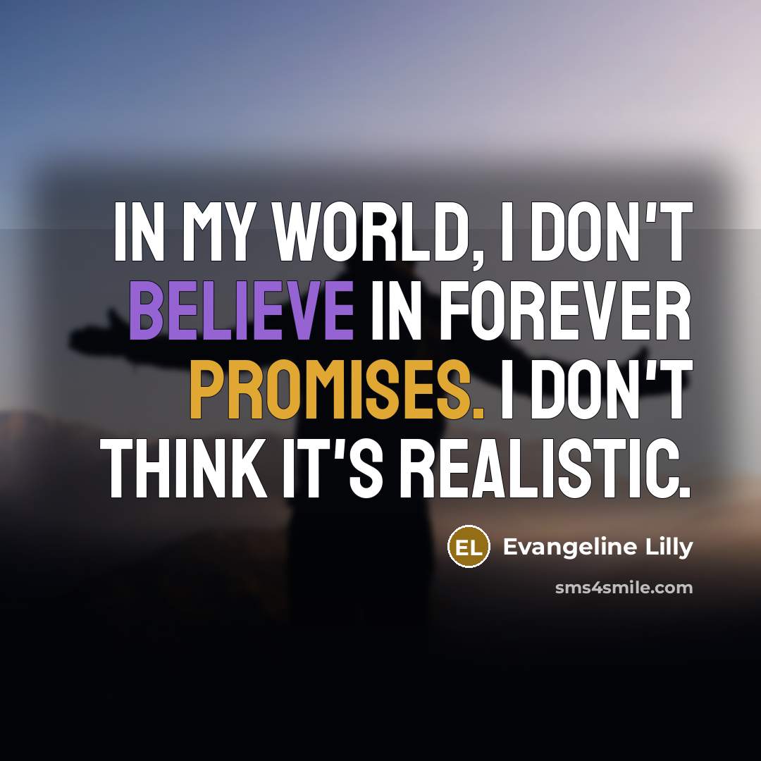 “In my world, I don't believe in forever promises. I…” quote by Evangeline Lilly