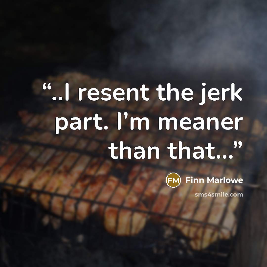 “..I resent the jerk part. I’m meaner than that…” quote by Finn Marlowe