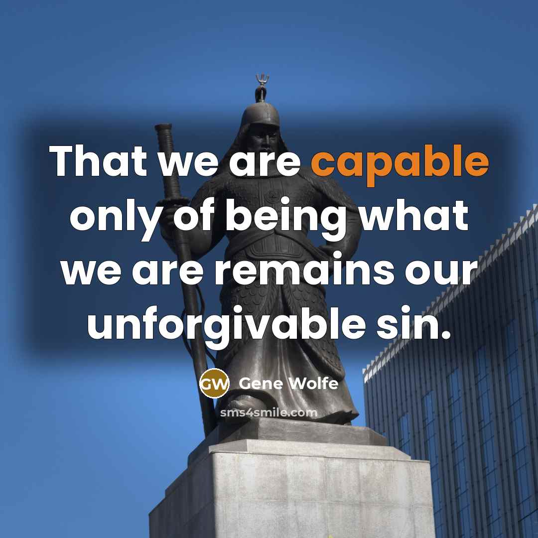 “That we are capable only of being what we are…” quote by Gene Wolfe