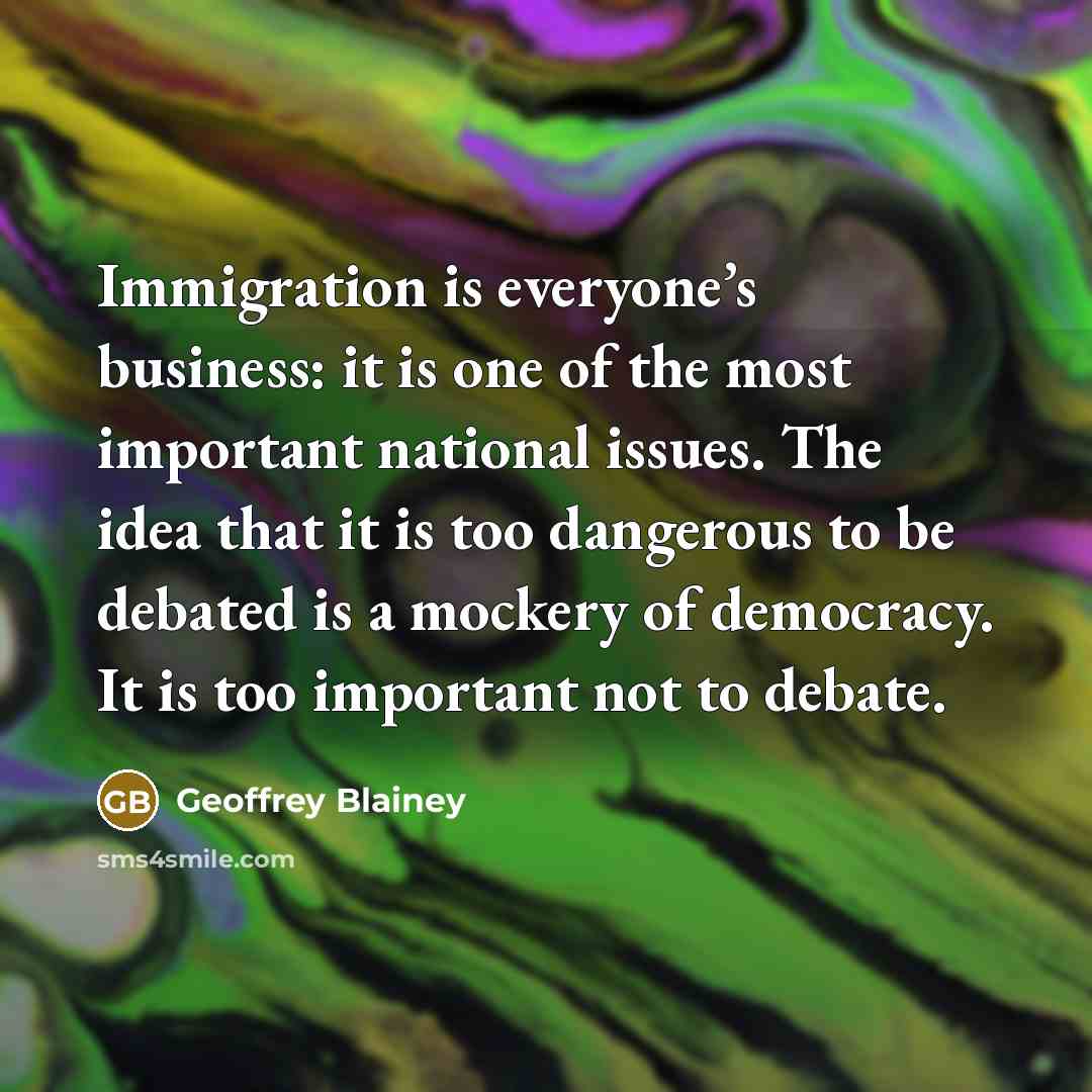 “Immigration is everyone’s business: it is one of the most…” quote by Geoffrey Blainey