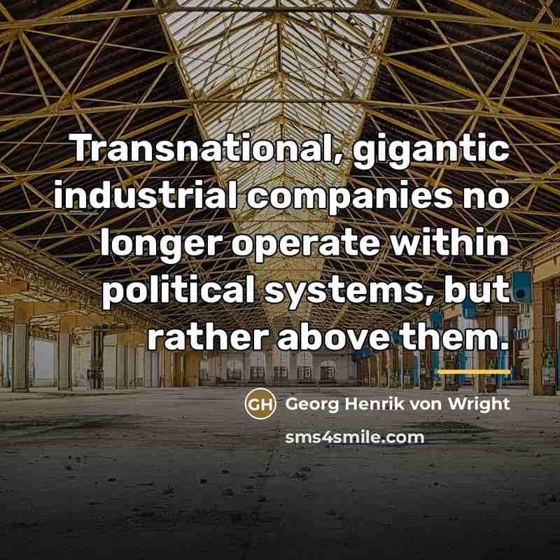 “Transnational, gigantic industrial companies no longer operate within political systems,…” quote by Georg Henrik von Wright