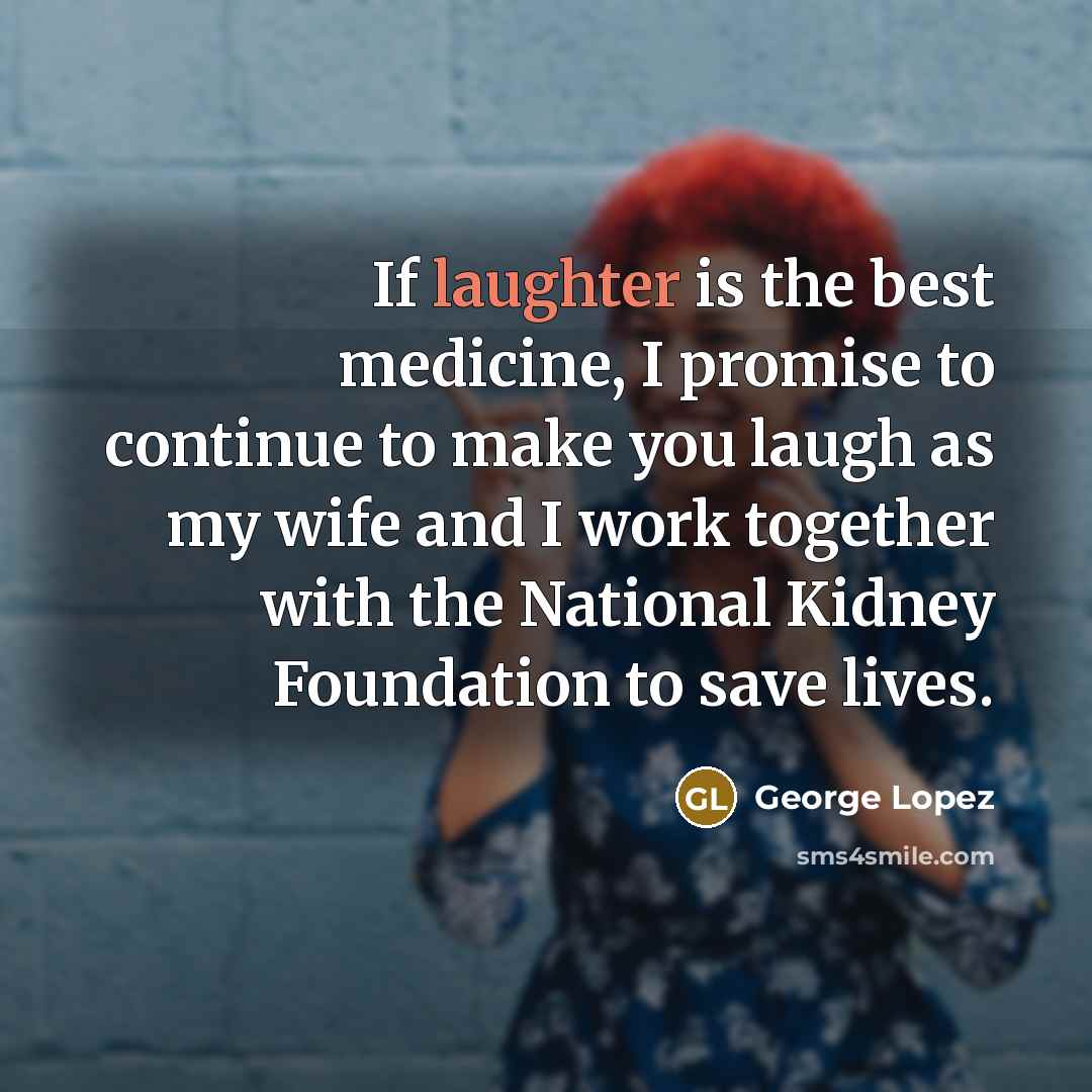 “If laughter is the best medicine, I promise to continue…” quote by George Lopez