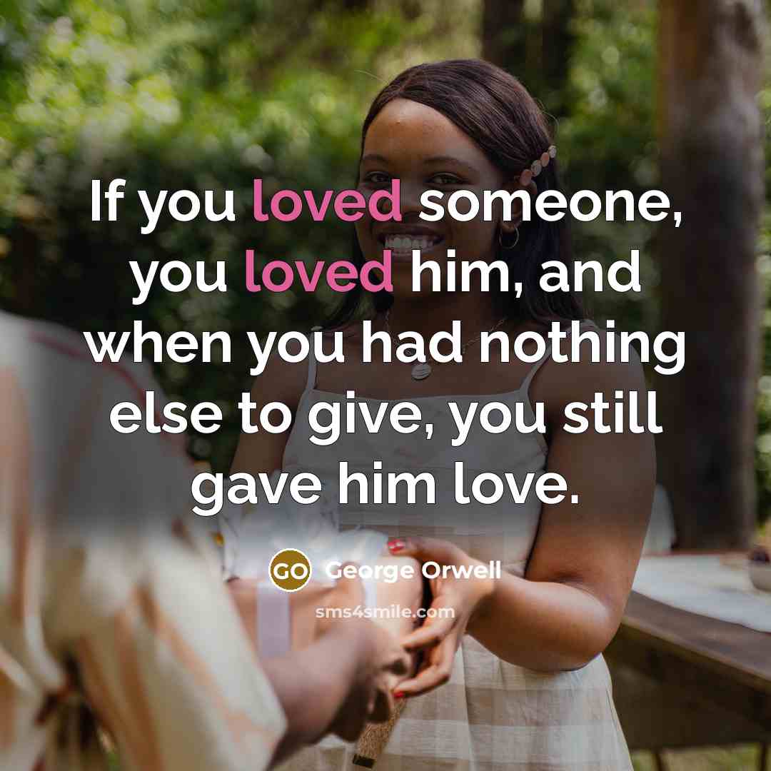 “If you loved someone, you loved him, and when you…” quote by George Orwell