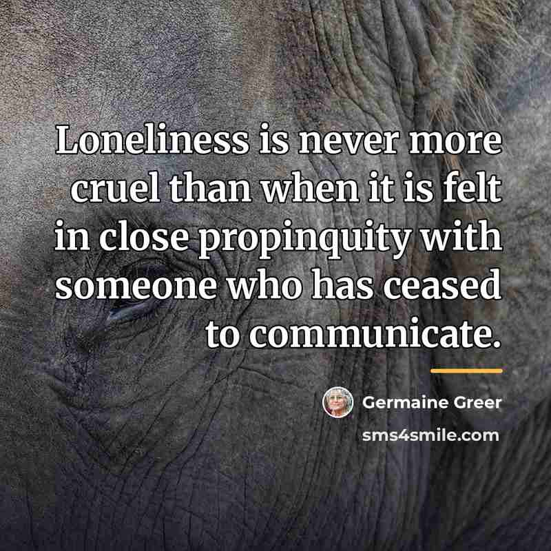 “Loneliness is never more cruel than when it is felt…” quote by Germaine Greer