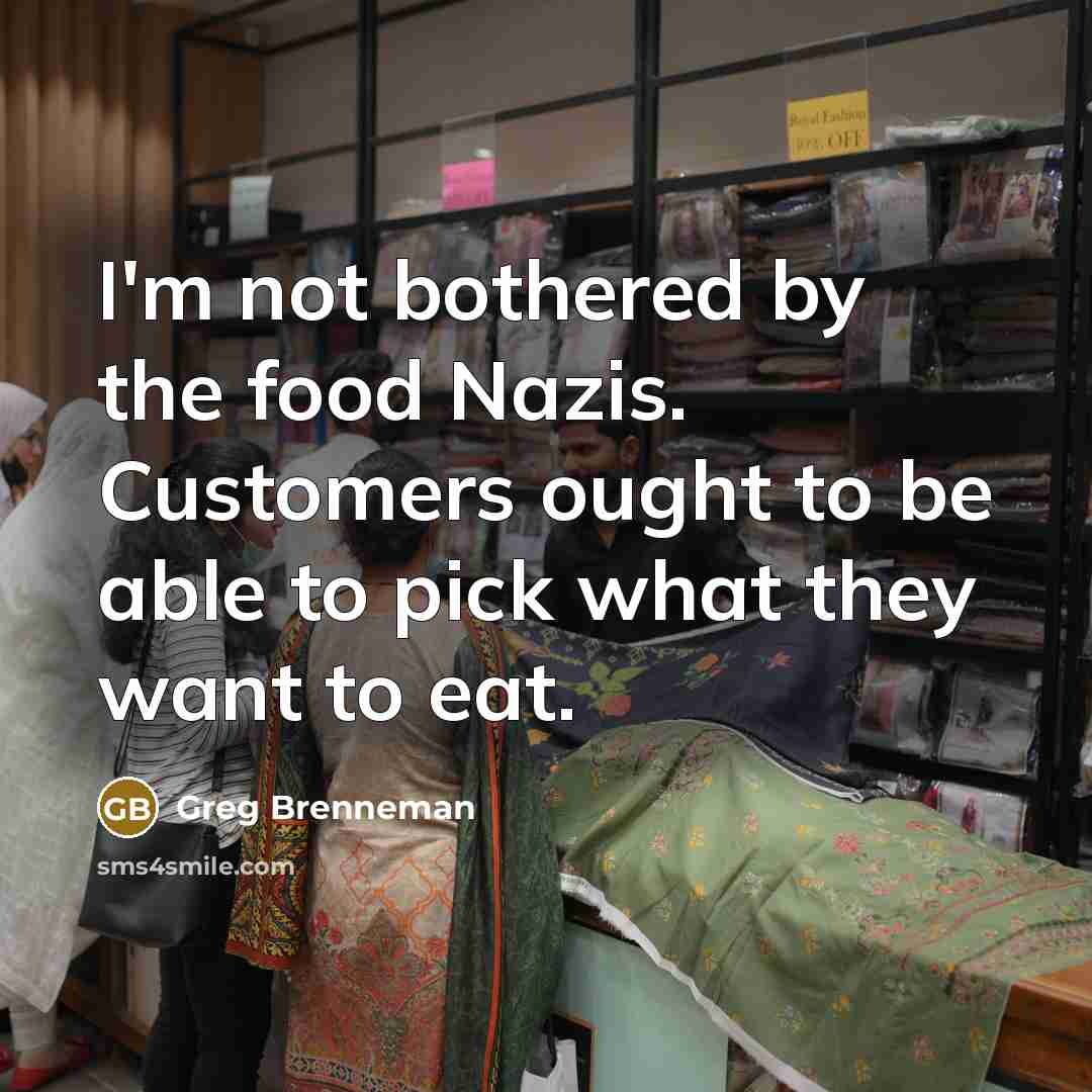 “I'm not bothered by the food Nazis. Customers ought to…” quote by Greg Brenneman