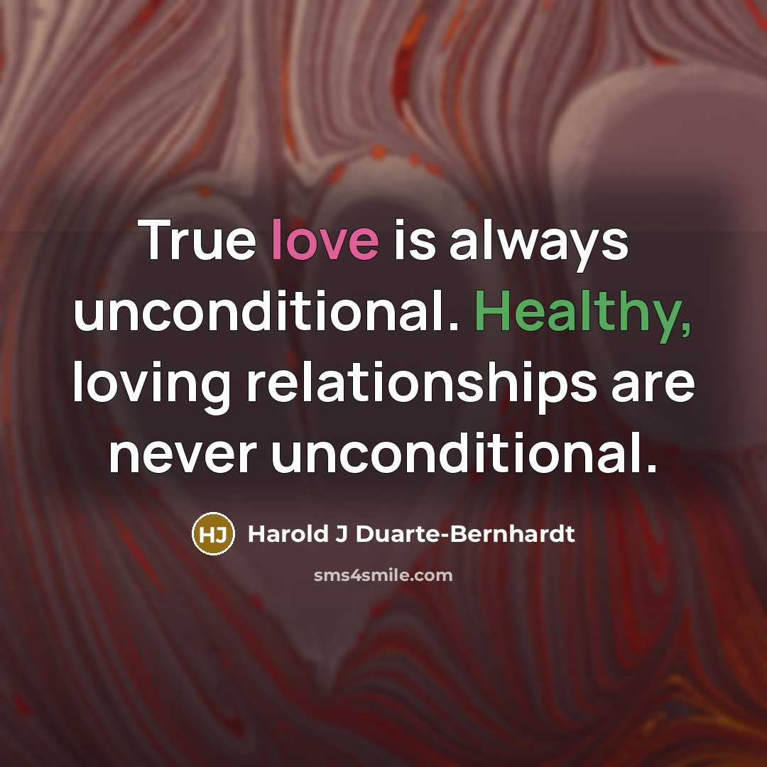 “True love is always unconditional. Healthy, loving relationships are never…” quote by Harold J Duarte-Bernhardt