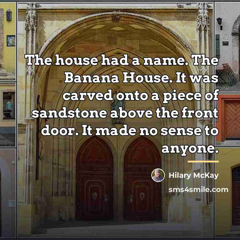 “The house had a name. The Banana House. It was…” quote by Hilary McKay