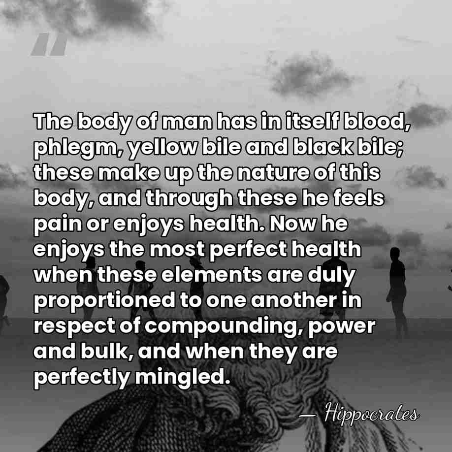 The body of man has in itself blood, phlegm, yellow bile and&hellip; - Hippocrates