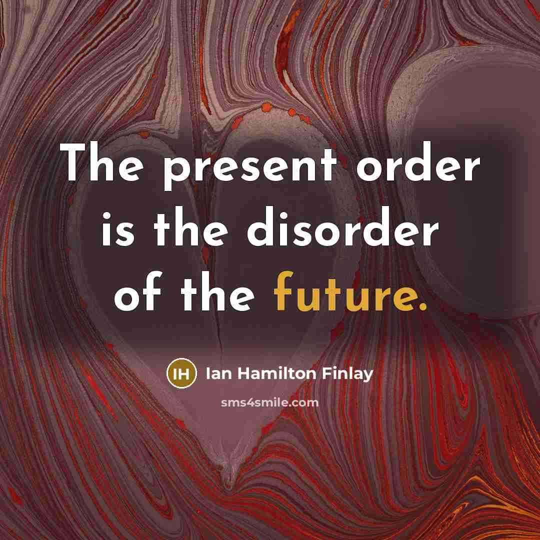 “The present order is the disorder of the future.…” quote by Ian Hamilton Finlay