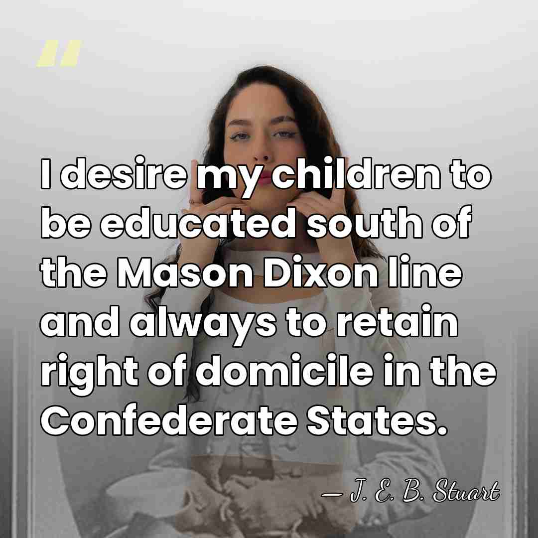 I desire my children to be educated south of the Mason Dixon&hellip; - J. E. B. Stuart
