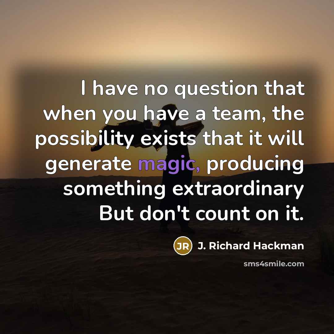 “I have no question that when you have a team,…” quote by J. Richard Hackman