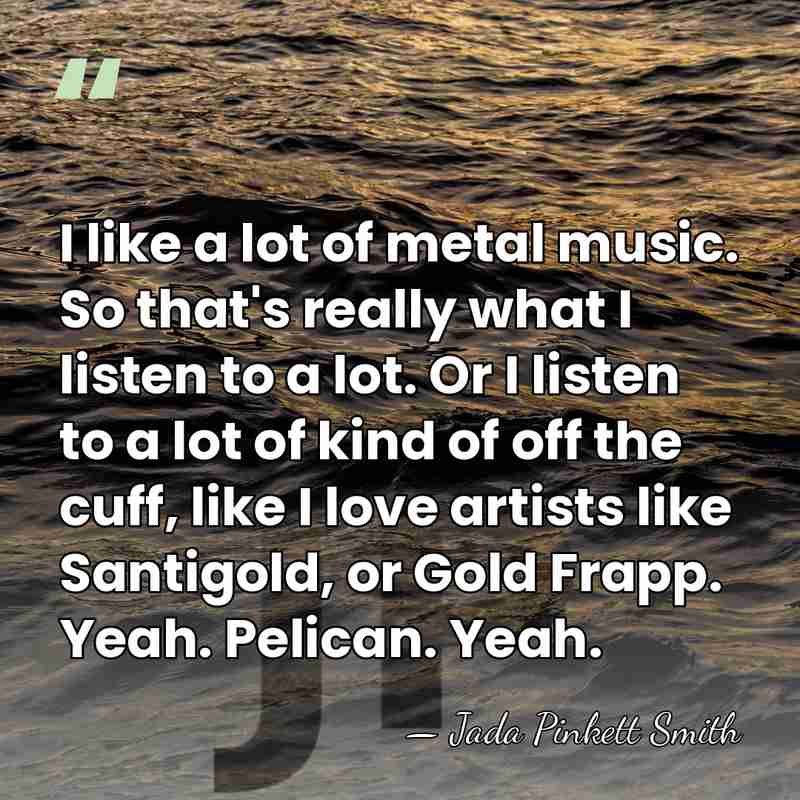 I like a lot of metal music. So that's really what I&hellip; - Jada Pinkett Smith