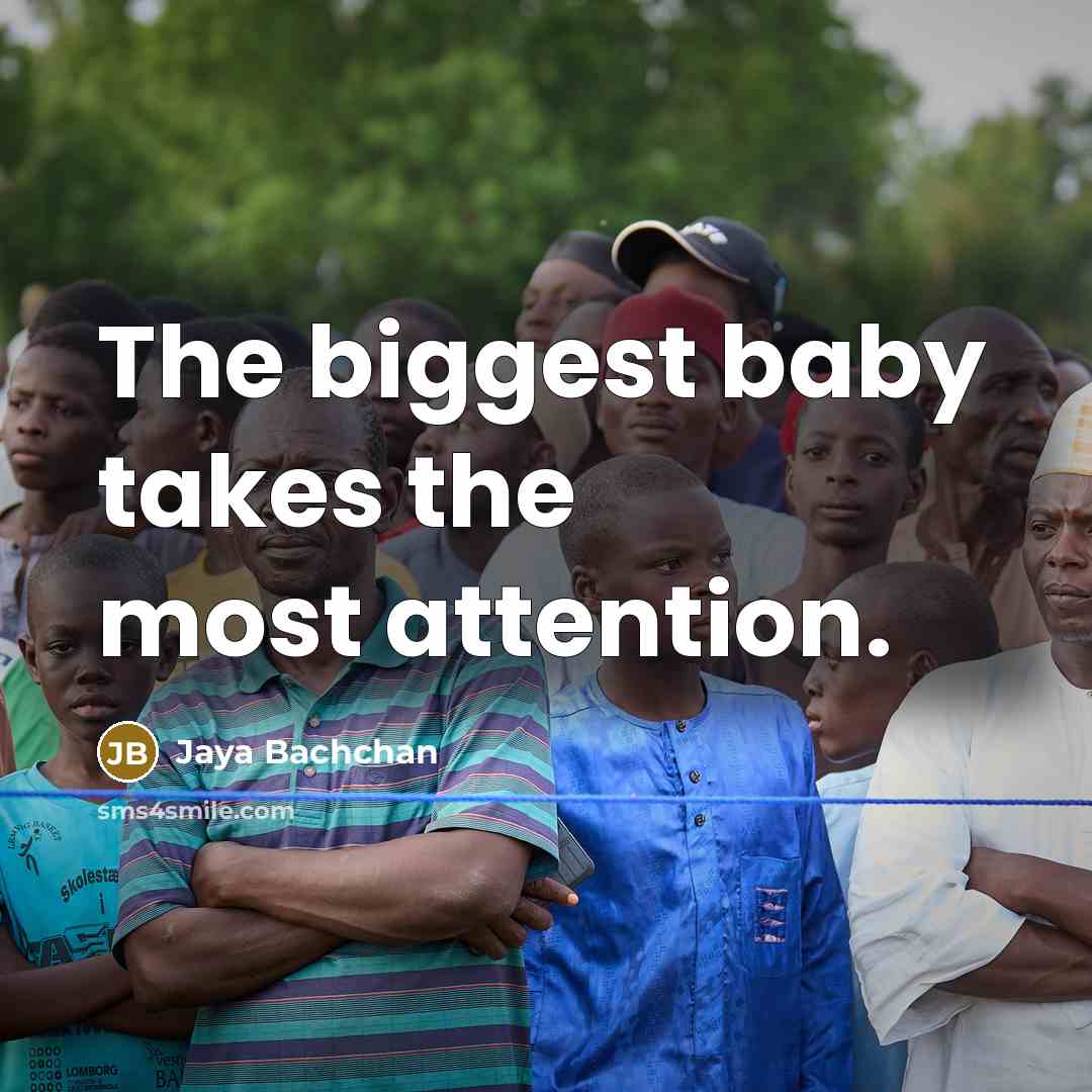 “The biggest baby takes the most attention.…” quote by Jaya Bachchan