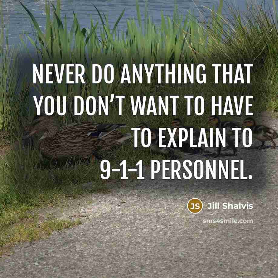 “Never do anything that you don’t want to have to explain to 9-1-1 personnel.” quote by Jill Shalvis