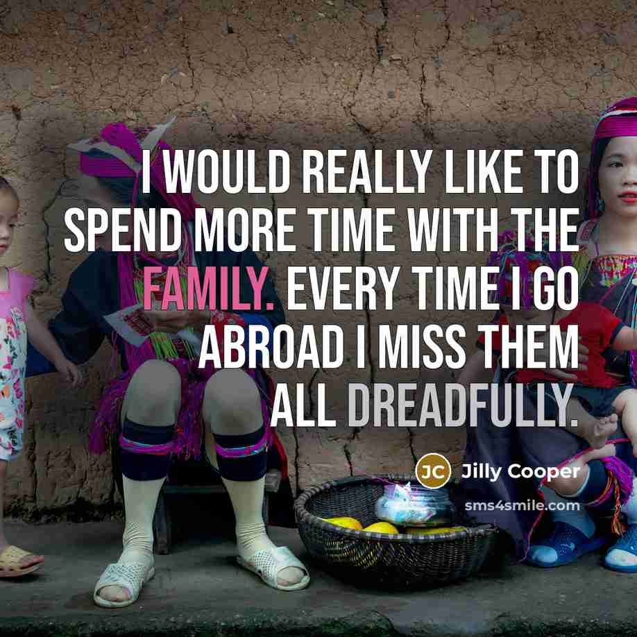 “I would really like to spend more time with the family. Every time I go abroad I miss them all dreadfully.” quote by Jilly Cooper