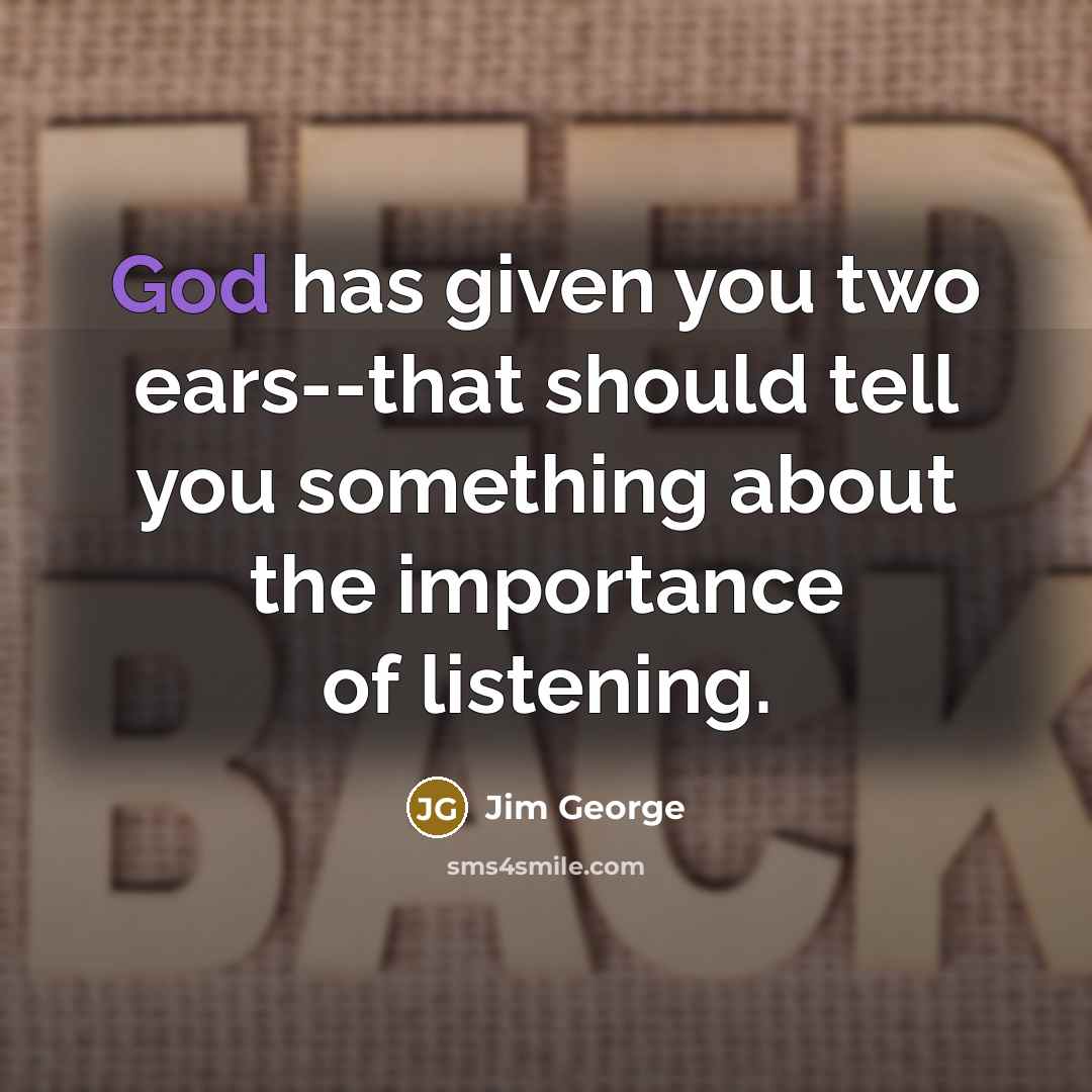 “God has given you two ears--that should tell you something…” quote by Jim George