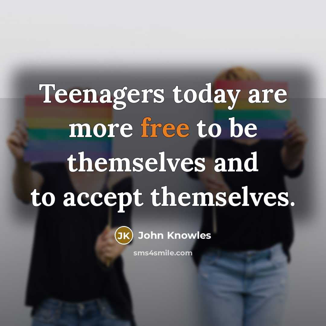 “Teenagers today are more free to be themselves and to accept themselves.” quote by John Knowles