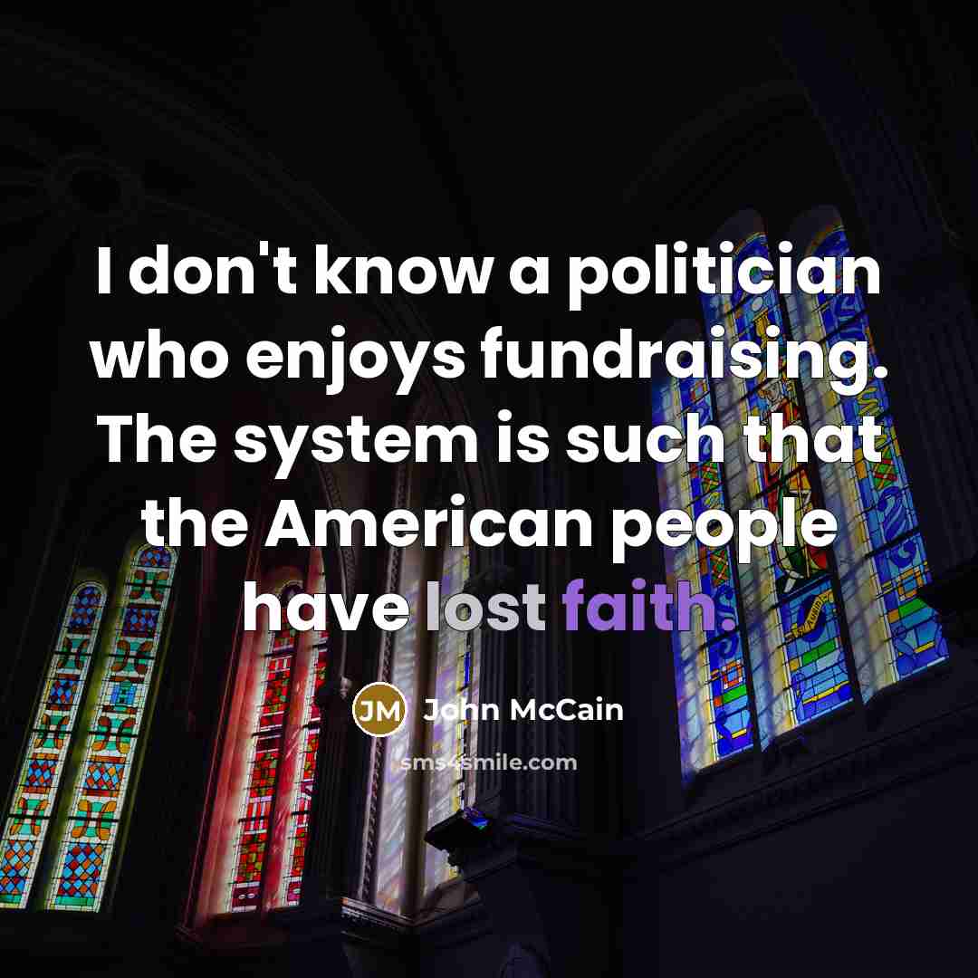 “I don't know a politician who enjoys fundraising. The system…” quote by John McCain
