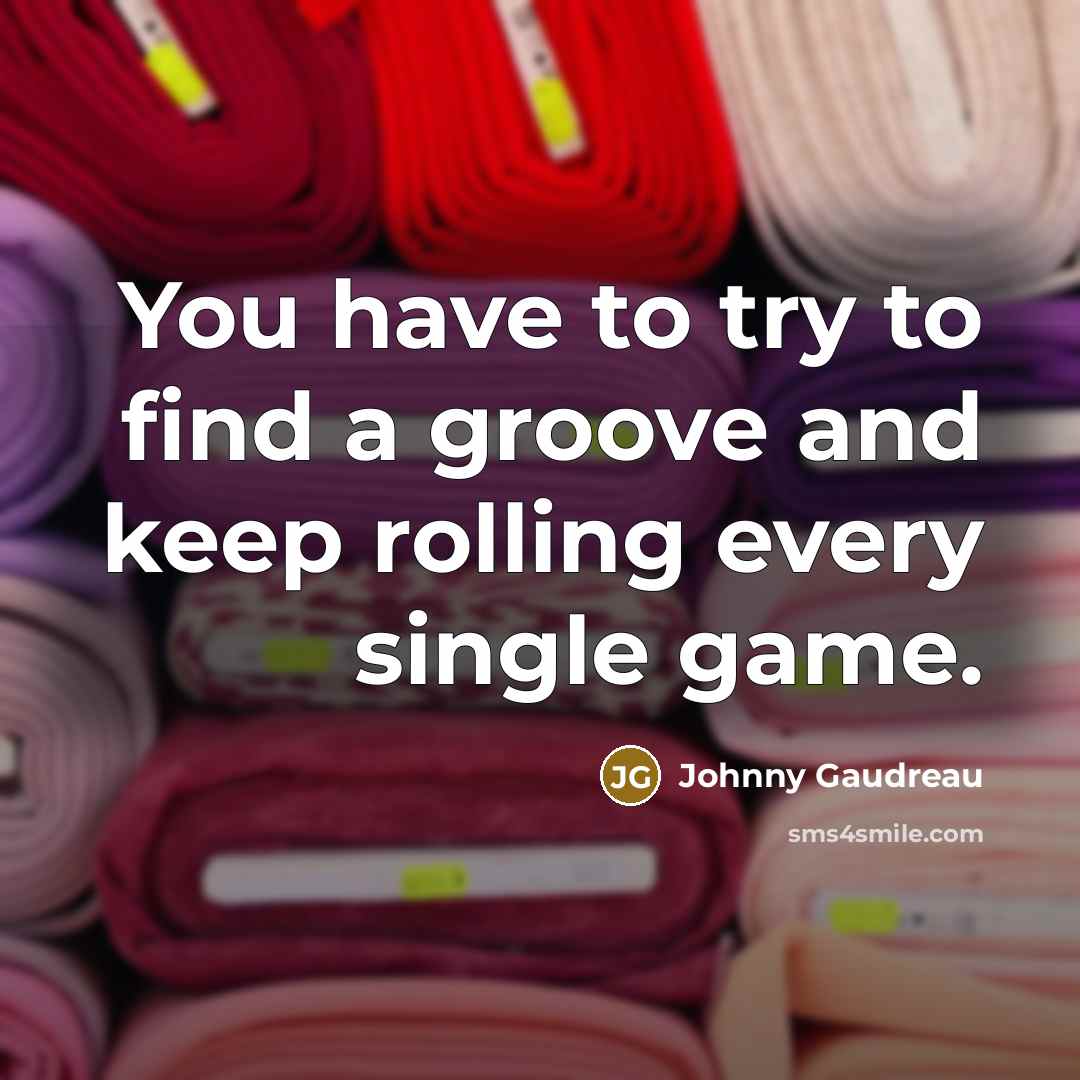 “You have to try to find a groove and keep…” quote by Johnny Gaudreau