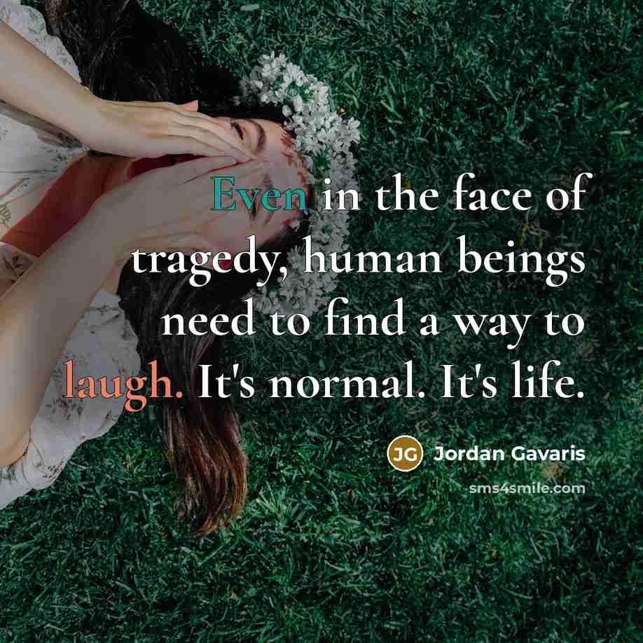 “Even in the face of tragedy, human beings need to find a way to laugh. It's normal. It's life.” quote by Jordan Gavaris