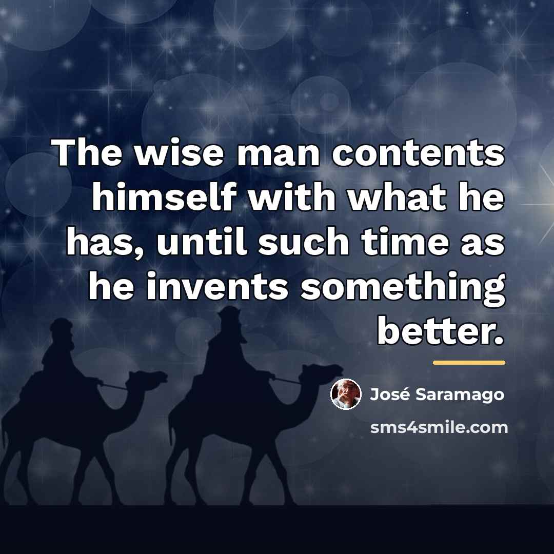 “The wise man contents himself with what he has, until…” quote by Jose Saramago