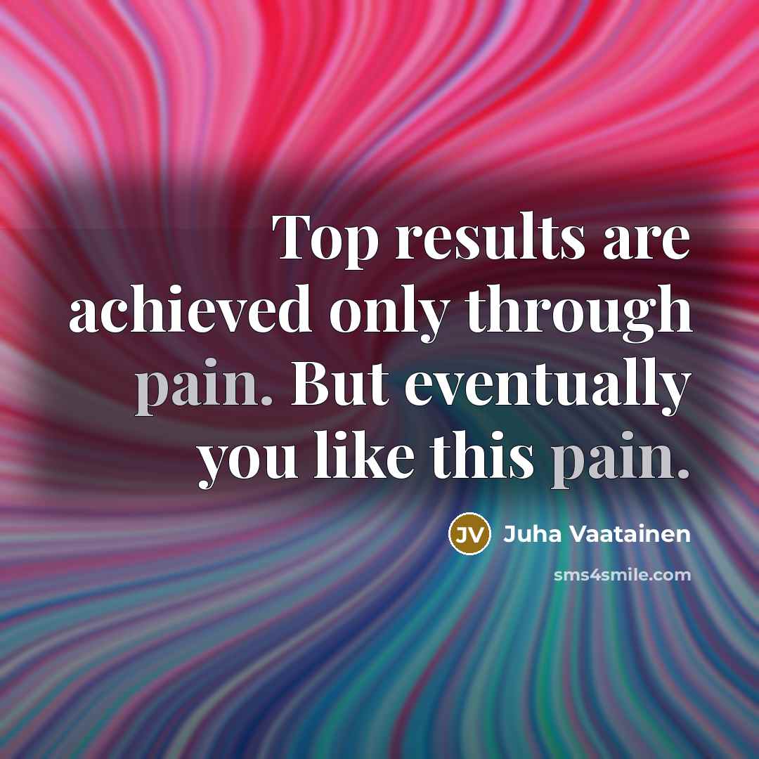 “Top results are achieved only through pain. But eventually you…” quote by Juha Vaatainen