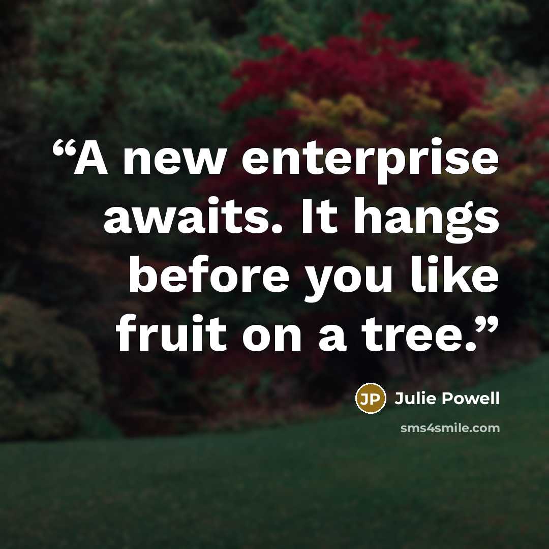 “A new enterprise awaits. It hangs before you like fruit on a tree.” quote by Julie Powell