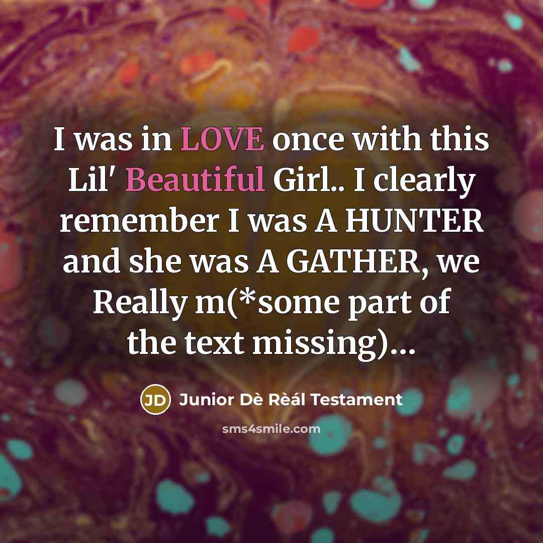 “I was in LOVE once with this Lil' Beautiful Girl.. I clearly remember I was A HUNTER and she was A GATHER, we Really m(*some part of the text missing)…” quote by Junior Dè Rèál Testament