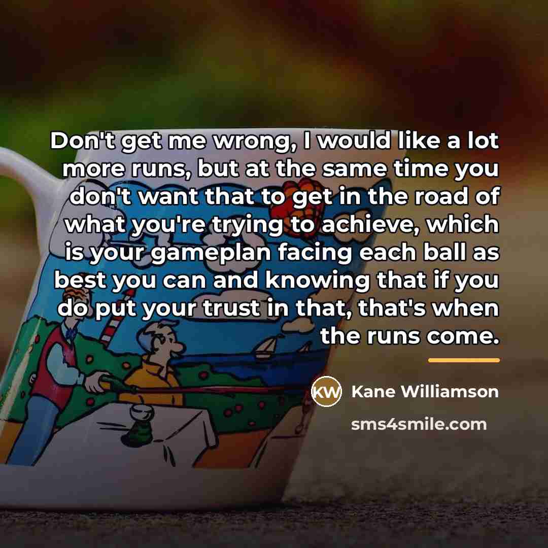 “Don't get me wrong, I would like a lot more…” quote by Kane Williamson