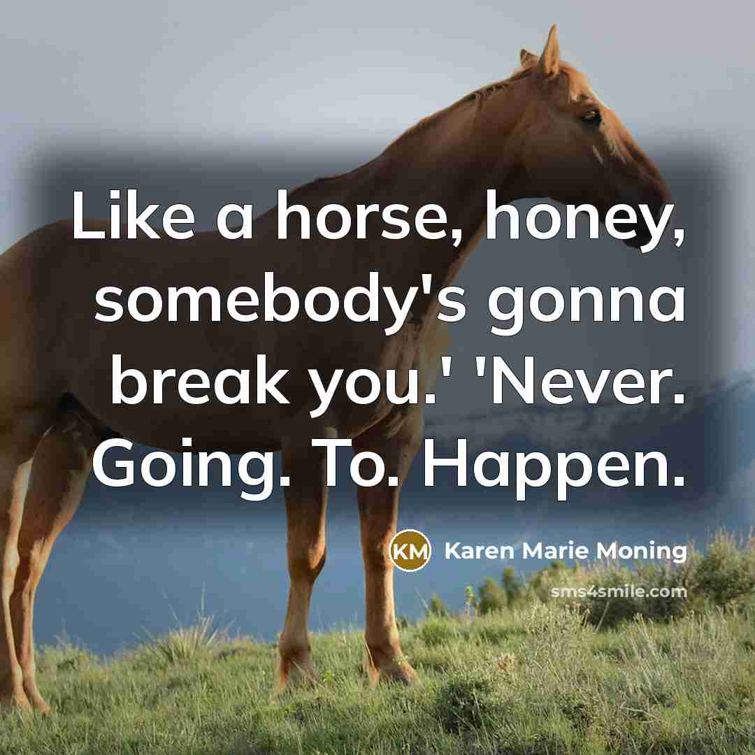“Like a horse, honey, somebody's gonna break you.' 'Never. Going.…” quote by Karen Marie Moning