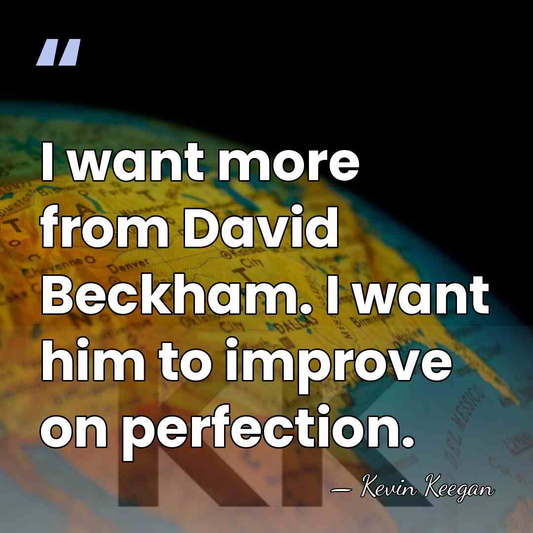 I want more from David Beckham. I want him to improve on&hellip; - Kevin Keegan