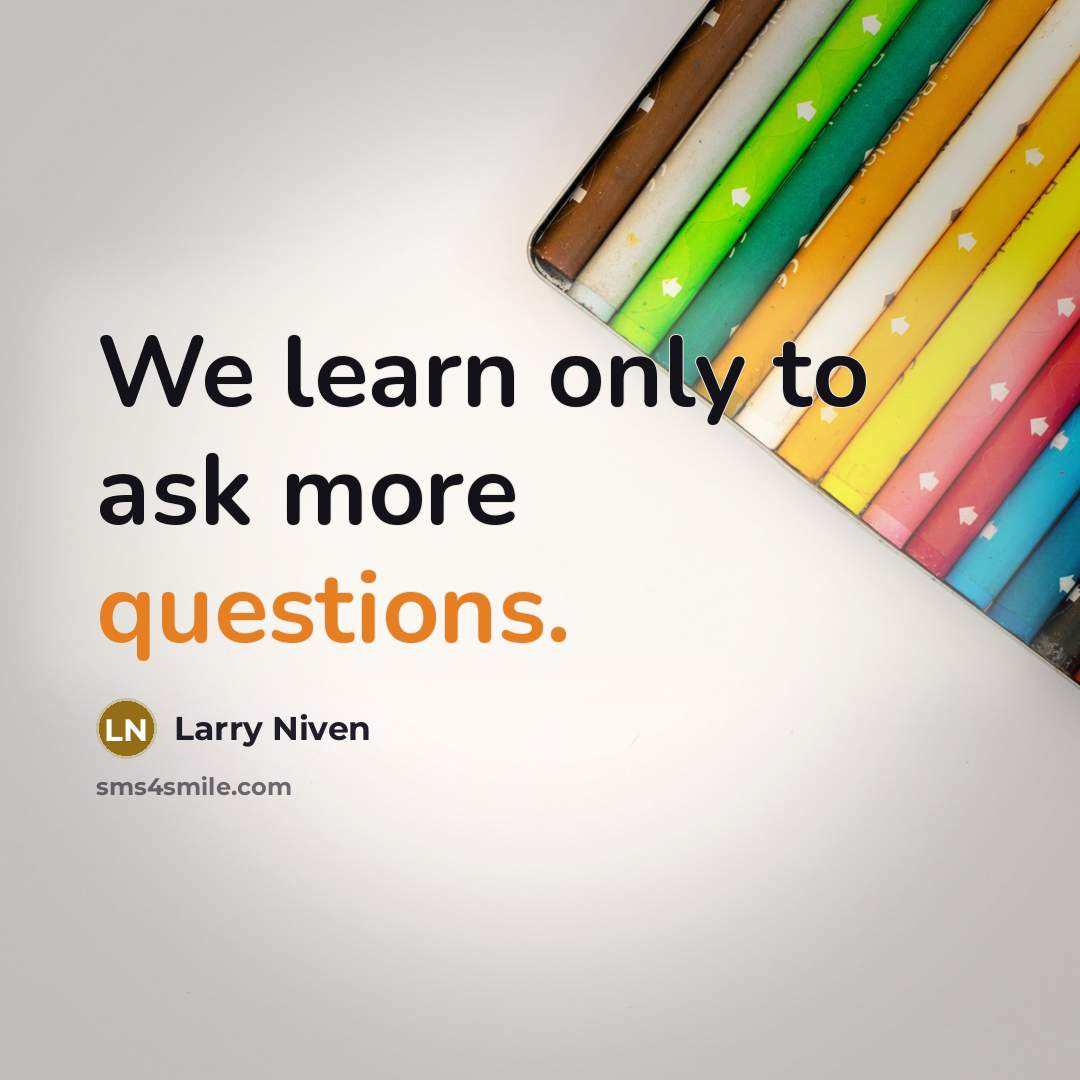 “We learn only to ask more questions.” quote by Larry Niven