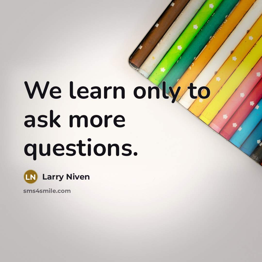 “We learn only to ask more questions.…” quote by Larry Niven