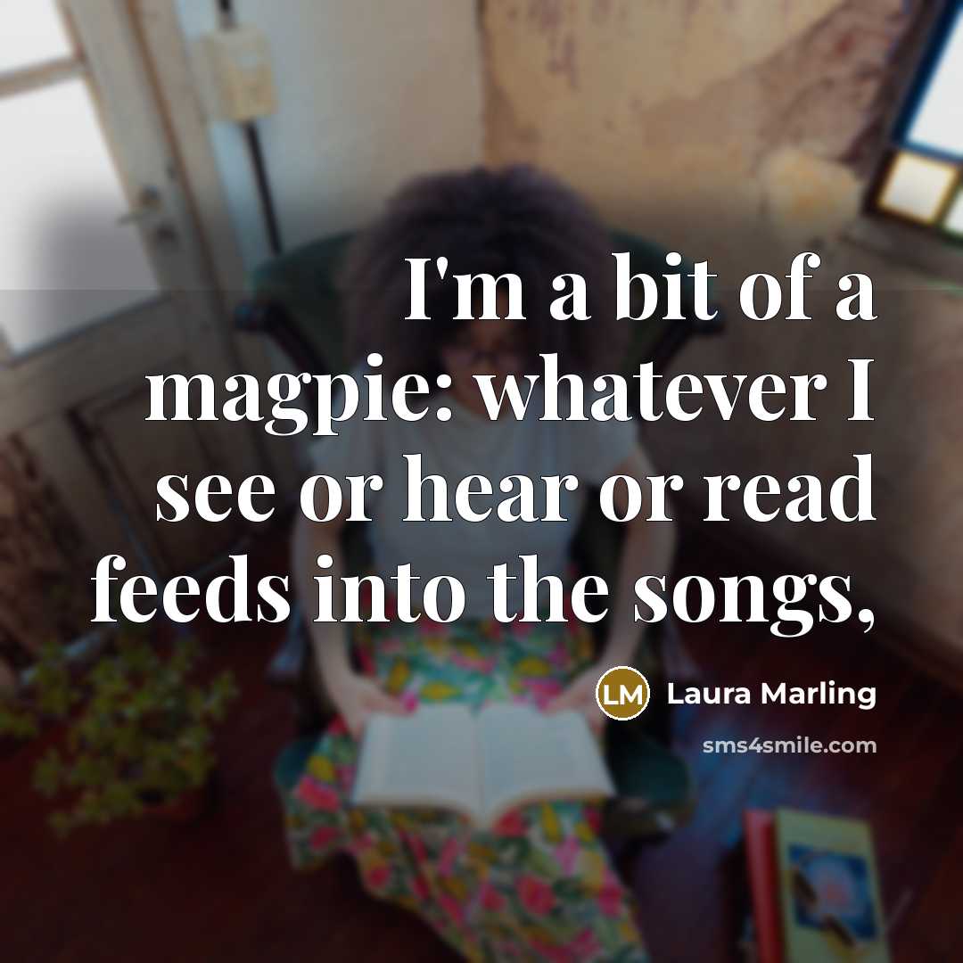 “I'm a bit of a magpie: whatever I see or…” quote by Laura Marling