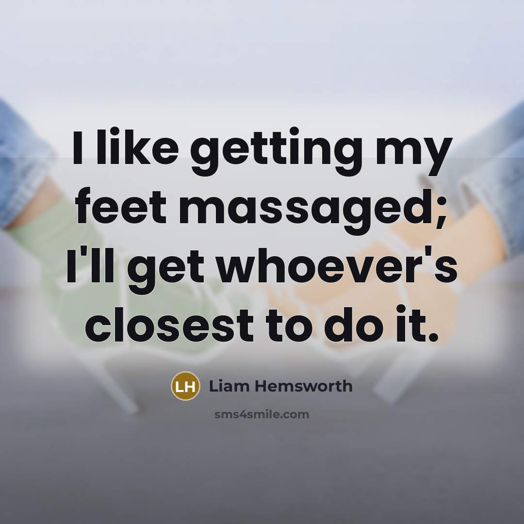 “I like getting my feet massaged; I'll get whoever's closest…” quote by Liam Hemsworth