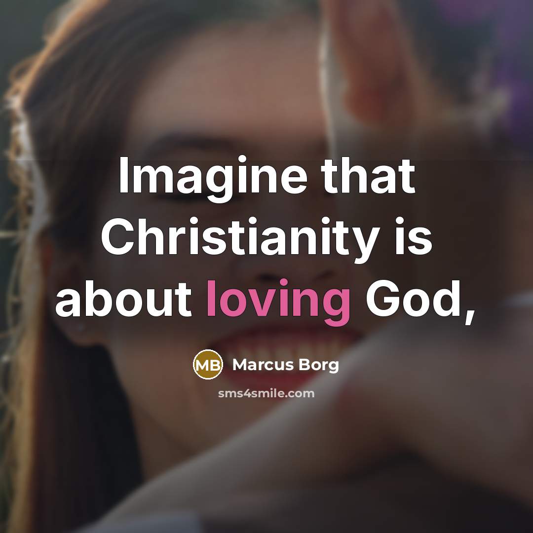 “Imagine that Christianity is about loving God,…” quote by Marcus Borg