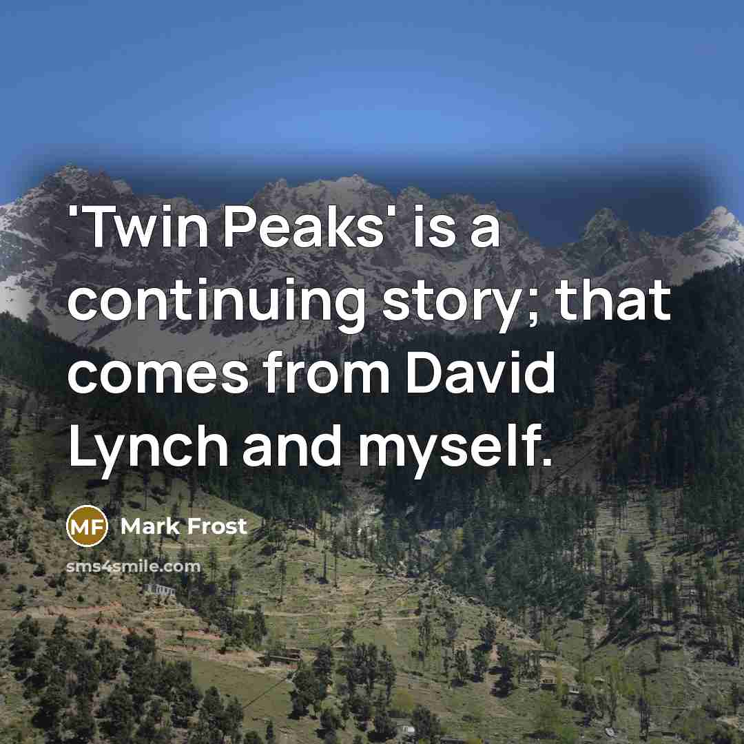 “'Twin Peaks' is a continuing story; that comes from David…” quote by Mark Frost