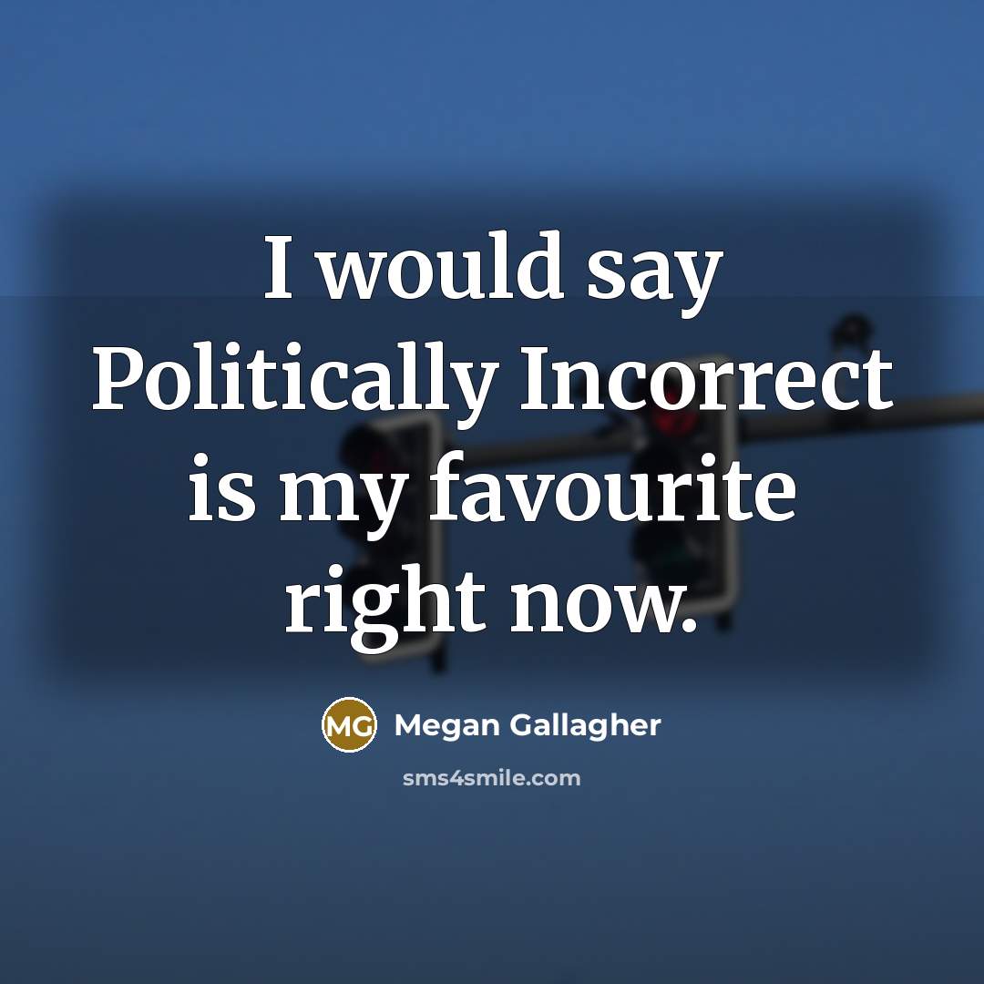 “I would say Politically Incorrect is my favourite right now.…” quote by Megan Gallagher