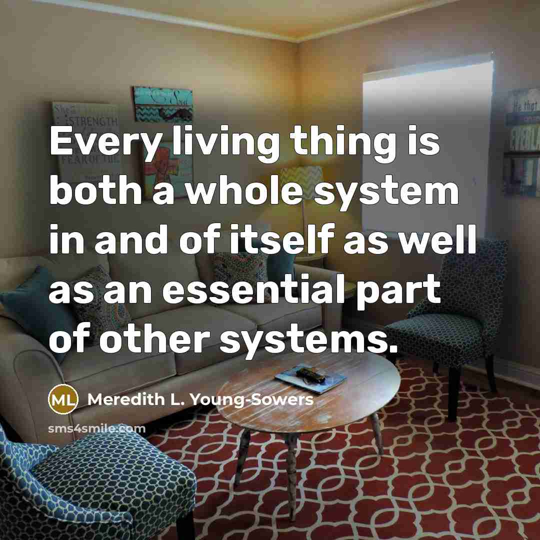 “Every living thing is both a whole system in and…” quote by Meredith L. Young-Sowers