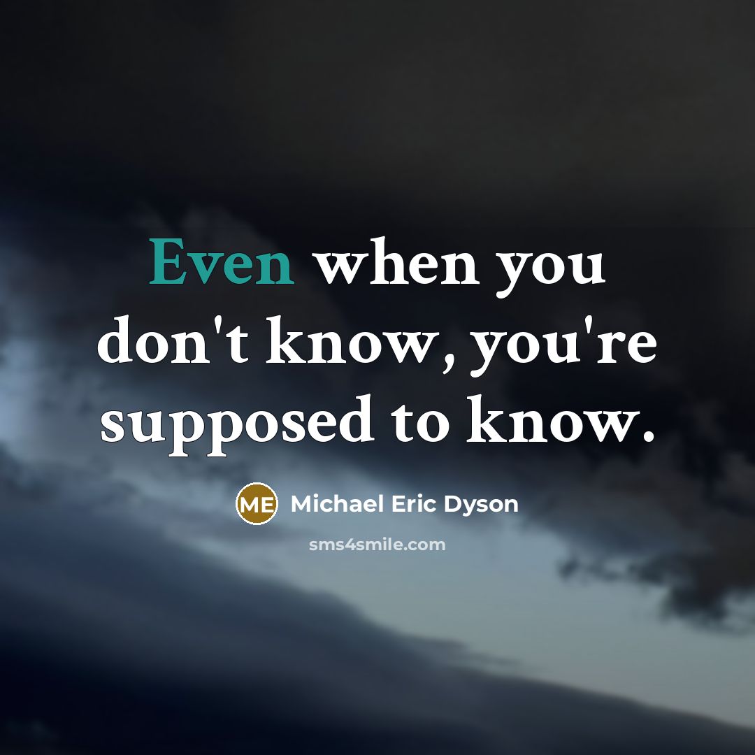 “Even when you don't know, you're supposed to know.…” quote by Michael Eric Dyson
