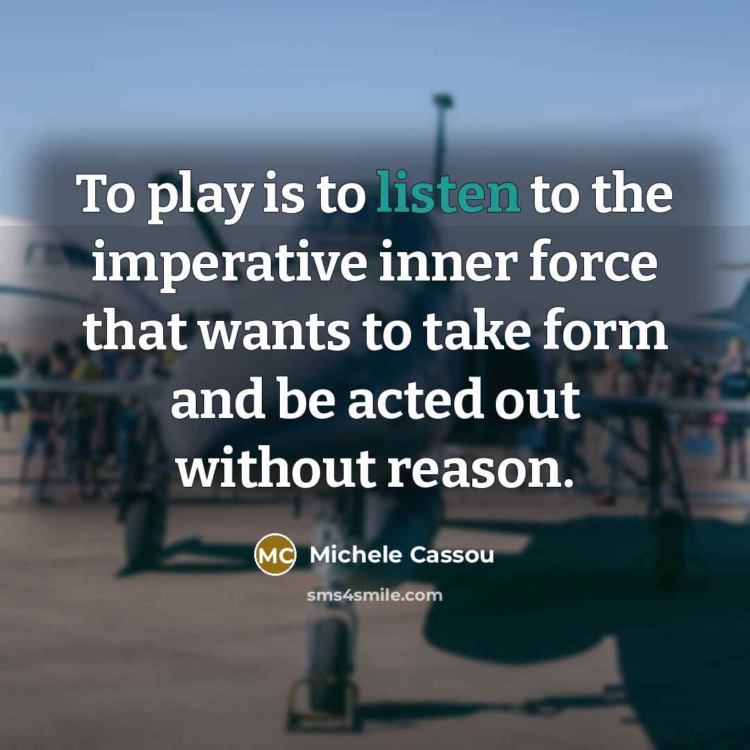“To play is to listen to the imperative inner force…” quote by Michele Cassou