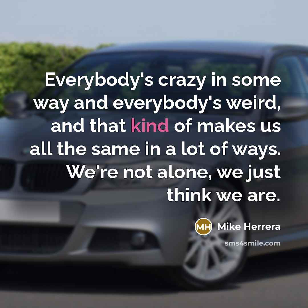 “Everybody's crazy in some way and everybody's weird, and that…” quote by Mike Herrera