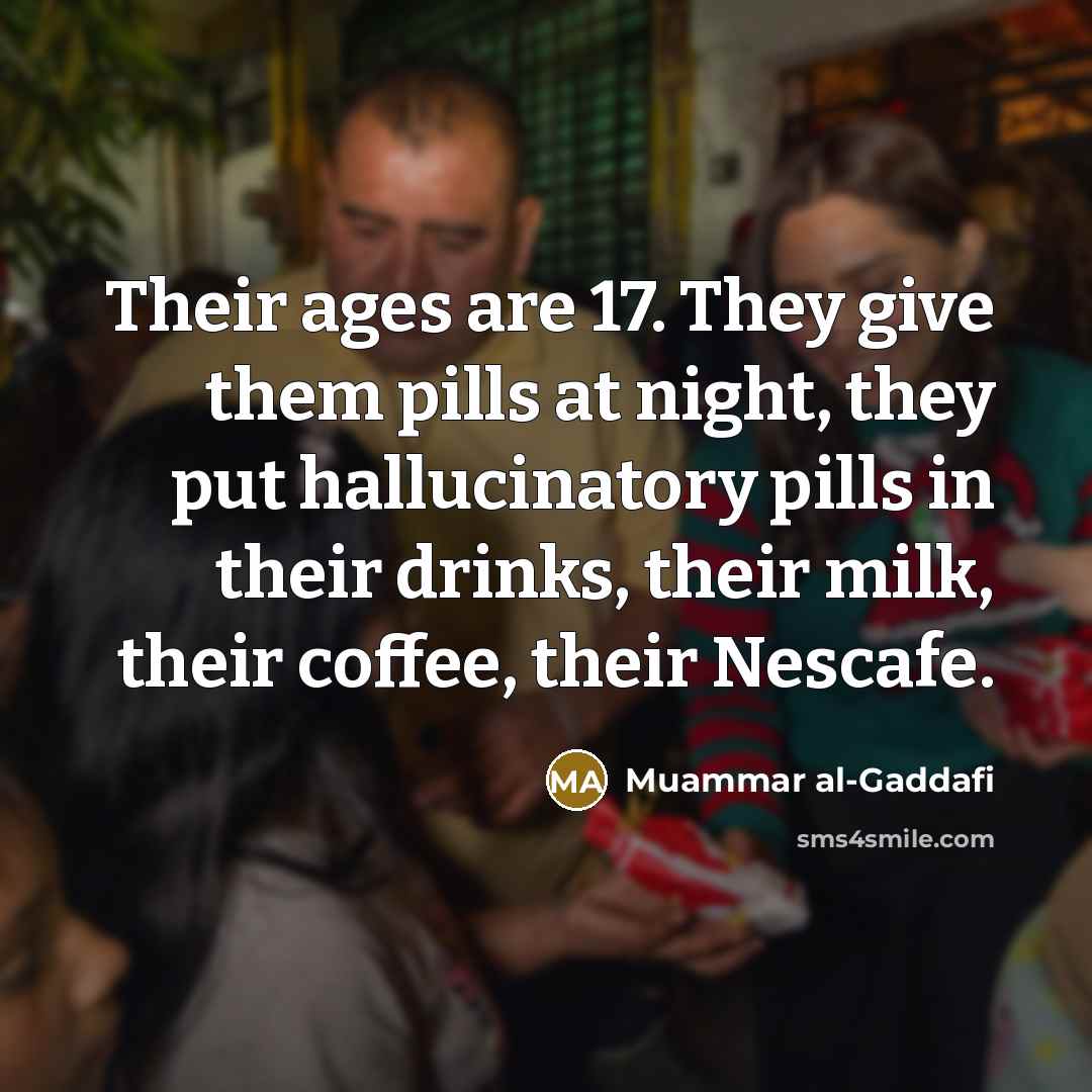 “Their ages are 17. They give them pills at night,…” quote by Muammar al-Gaddafi